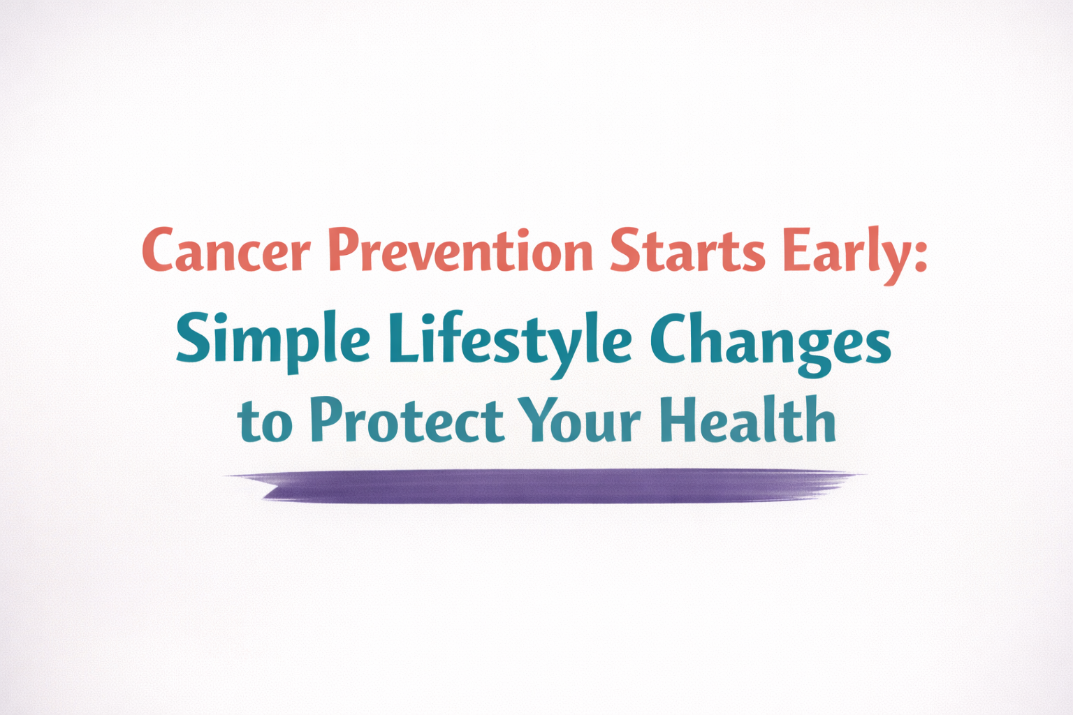 Cancer Prevention Starts Early: Simple Lifestyle Changes to Protect Your Health